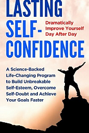 Lasting Self-Confidence - Dramatically Improve Yourself Day After Day - A Science-Backed